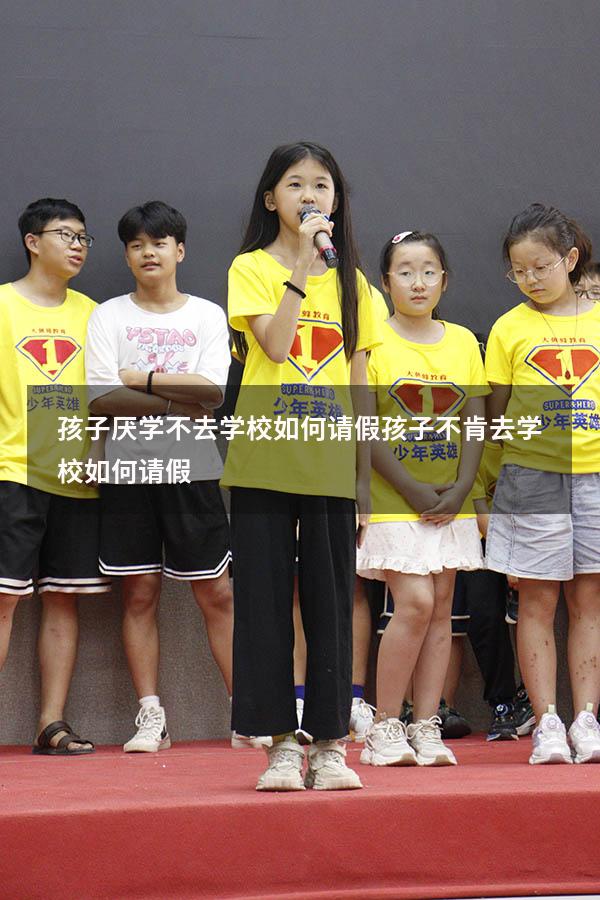 孩子厌学不去学校如何请假（孩子不肯去学校如何请假）