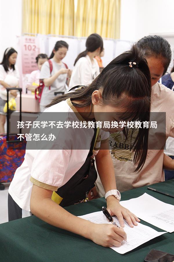 孩子厌学不去学校找教育局换学校教育局不管怎么办