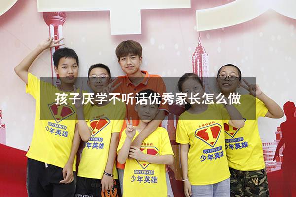 孩子厌学不听话优秀家长怎么做