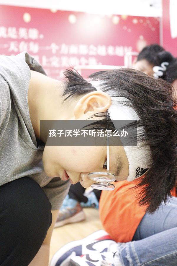 孩子厌学不听话怎么办