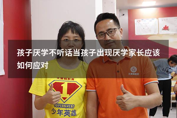 孩子厌学不听话（当孩子出现厌学,家长应该如何应对）