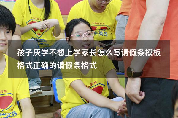 孩子厌学不想上学家长怎么写请假条模板格式（正确的请假条格式）