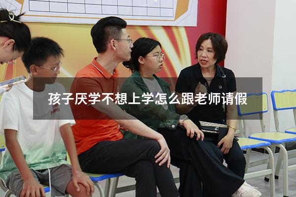孩子厌学不想上学怎么跟老师请假