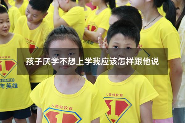 孩子厌学不想上学我应该怎样跟他说
