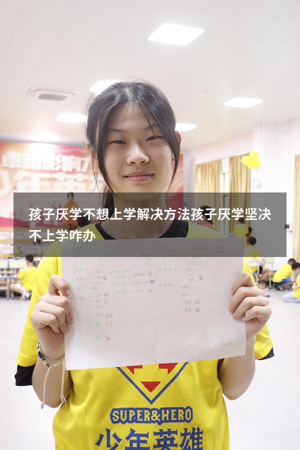 孩子厌学不想上学解决方法（孩子厌学坚决不上学咋办）