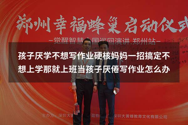 孩子厌学不想写作业，“硬核妈妈”一招搞定：不想上学那就上班（当孩子厌倦写作业怎么办）