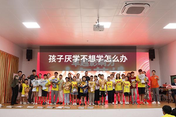 孩子厌学不想学怎么办