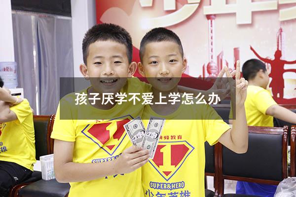 孩子厌学不爱上学怎么办