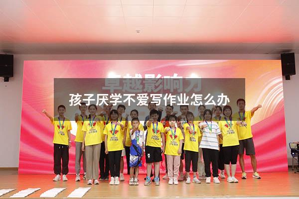 孩子厌学不爱写作业怎么办