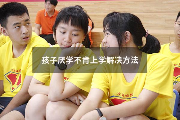 孩子厌学不肯上学解决方法