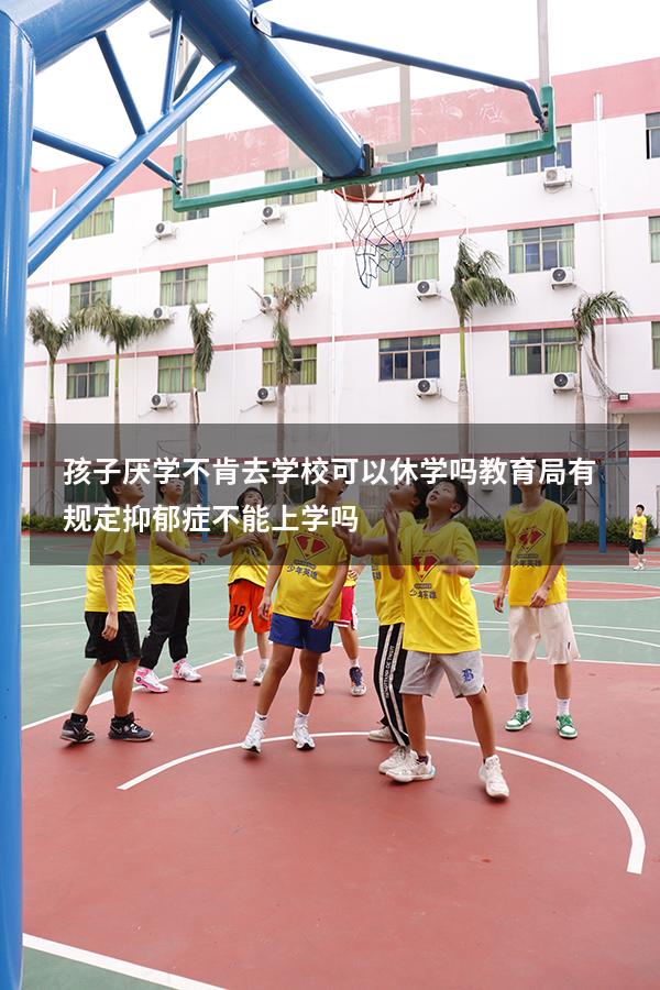 孩子厌学不肯去学校可以休学吗（教育局有规定抑郁症不能上学吗）