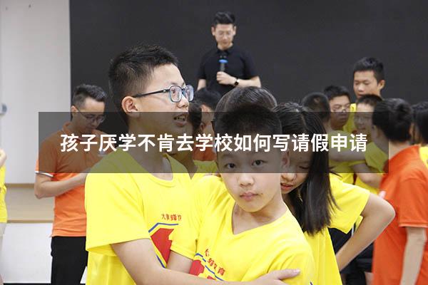 孩子厌学不肯去学校如何写请假申请