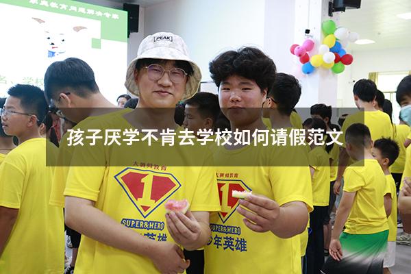 孩子厌学不肯去学校如何请假范文