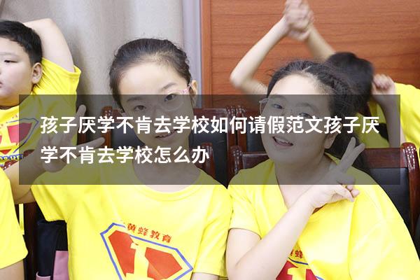孩子厌学不肯去学校如何请假范文（孩子厌学不肯去学校怎么办）