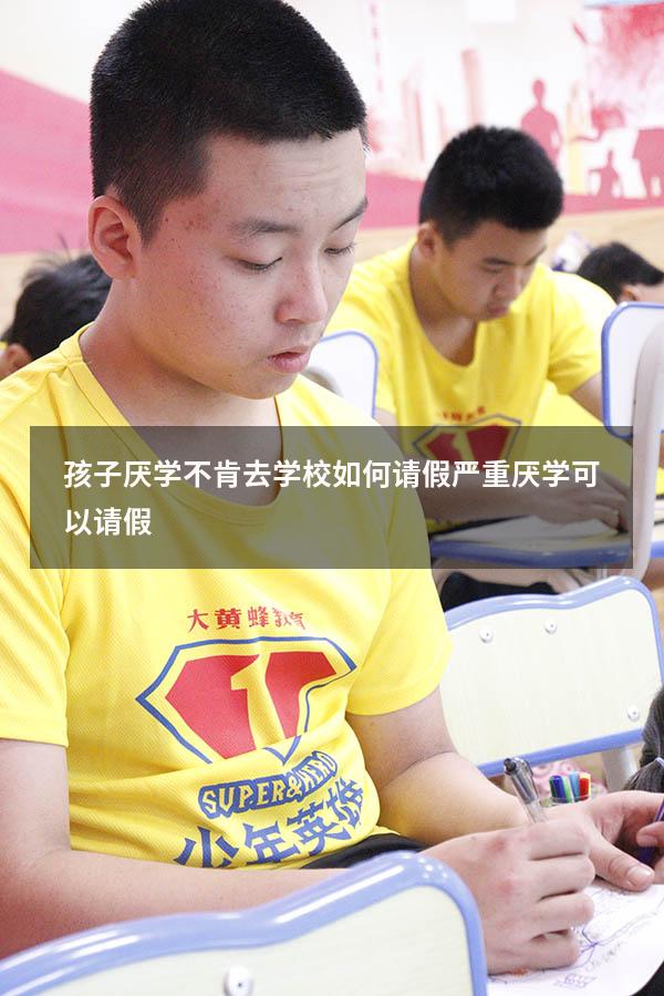 孩子厌学不肯去学校如何请假（严重厌学可以请假）