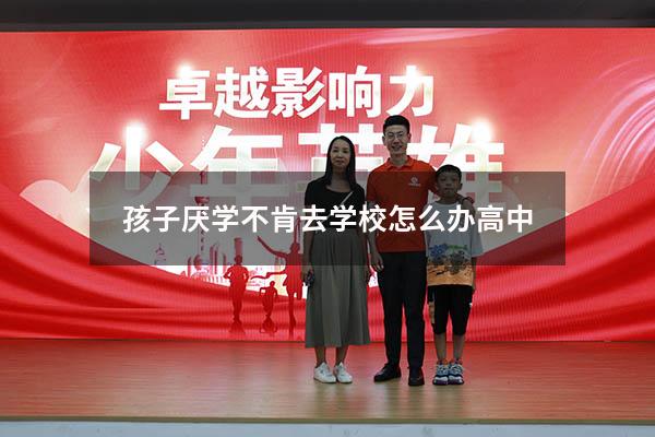 孩子厌学不肯去学校怎么办高中