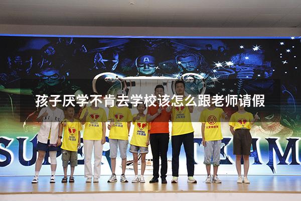 孩子厌学不肯去学校该怎么跟老师请假