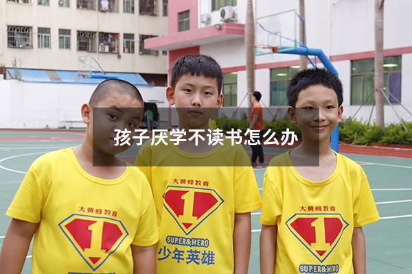 孩子厌学不读书怎么办