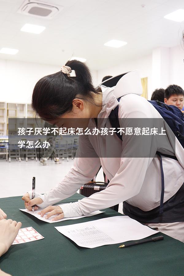 孩子厌学不起床怎么办（孩子不愿意起床上学怎么办）