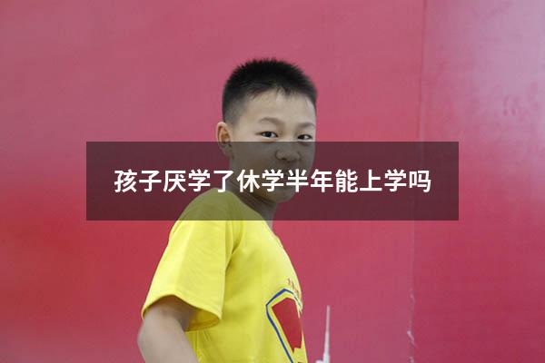 孩子厌学了休学半年能上学吗