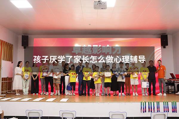 孩子厌学了家长怎么做心理辅导