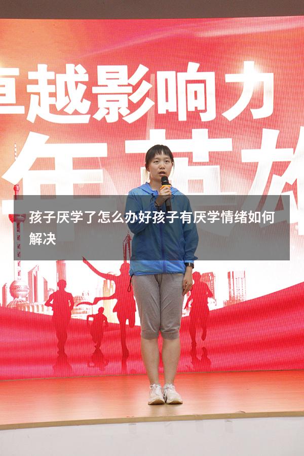 孩子厌学了怎么办好（孩子有厌学情绪如何解决）