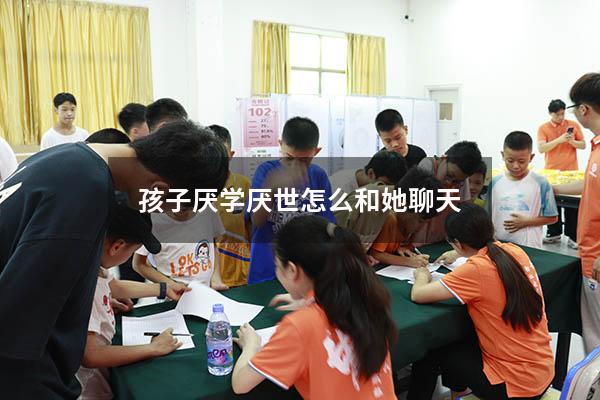 孩子厌学厌世怎么和她聊天