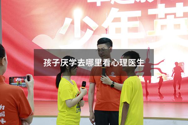 孩子厌学去哪里看心理医生
