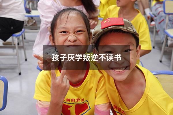 孩子厌学叛逆不读书