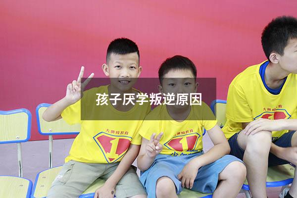 孩子厌学叛逆原因