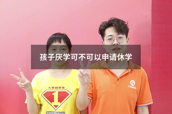 孩子厌学可不可以申请休学