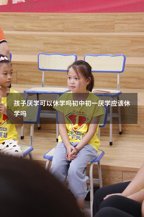 孩子厌学可以休学吗初中（初一厌学应该休学吗）