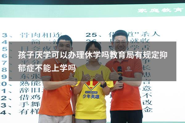 孩子厌学可以办理休学吗（教育局有规定抑郁症不能上学吗）