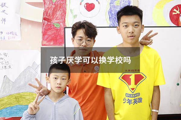 孩子厌学可以换学校吗