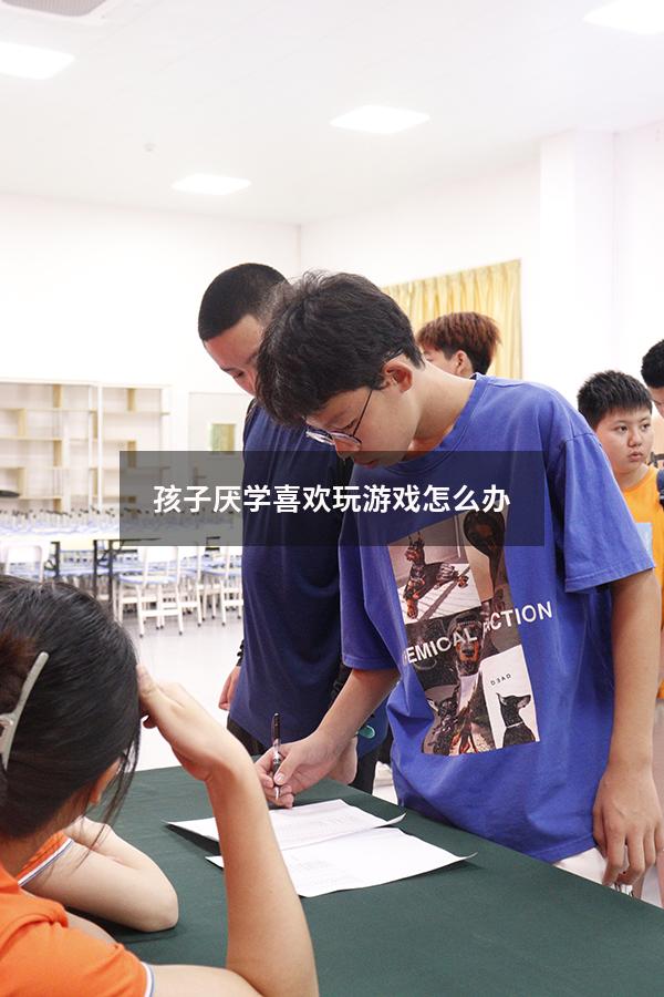 孩子厌学喜欢玩游戏怎么办