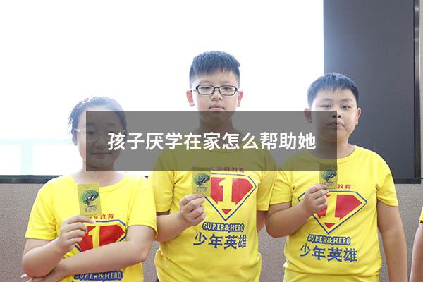孩子厌学在家怎么帮助她