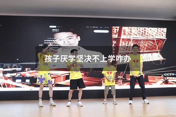 孩子厌学坚决不上学咋办