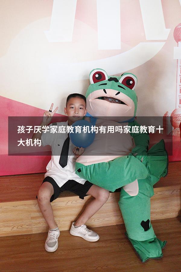 孩子厌学家庭教育机构有用吗（家庭教育十大机构）
