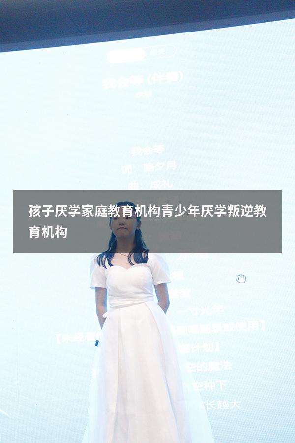 孩子厌学家庭教育机构（青少年厌学叛逆教育机构）