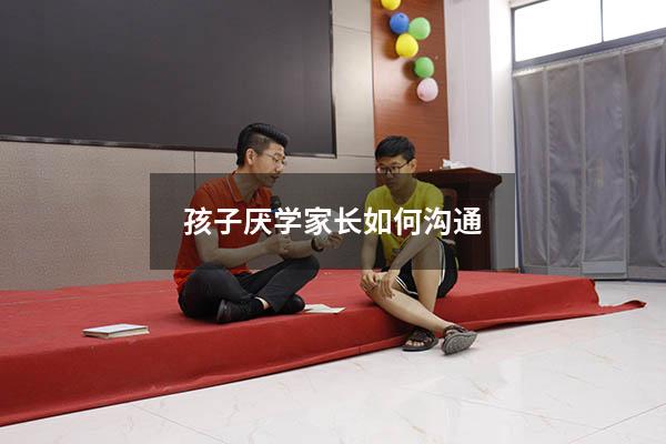孩子厌学家长如何沟通