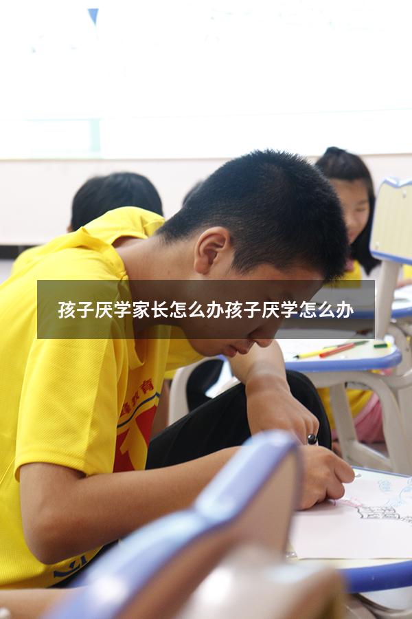 孩子厌学家长怎么办孩子厌学怎么办