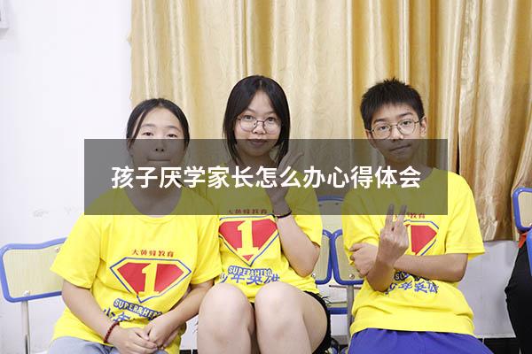 孩子厌学家长怎么办心得体会