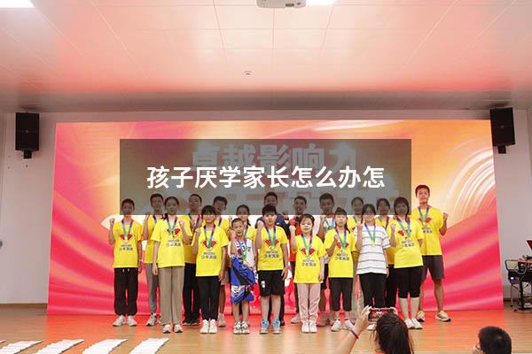孩子厌学家长怎么办怎