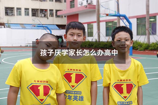 孩子厌学家长怎么办高中