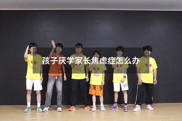孩子厌学家长焦虑症怎么办