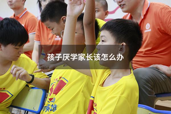 孩子厌学家长该怎么办