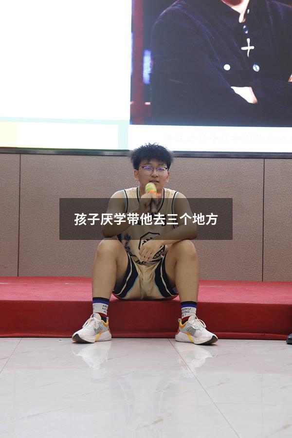孩子厌学带他去三个地方