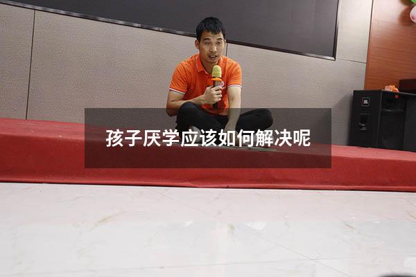孩子厌学应该如何解决呢