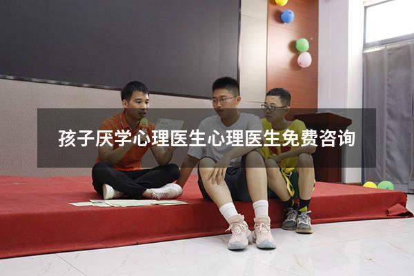 孩子厌学心理医生（心理医生免费咨询）