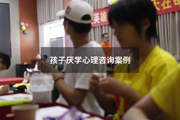 孩子厌学心理咨询案例